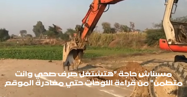 مسبناش حاجة "هتشتغل صرف صحي وانت متطمن" من قراءة اللوحات حتي مغادرة الموقع